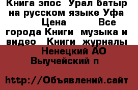 Книга эпос “Урал-батыр“ на русском языке Уфа, 1981 › Цена ­ 500 - Все города Книги, музыка и видео » Книги, журналы   . Ненецкий АО,Выучейский п.